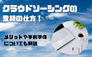 クラウドソーシングの登録の仕方！メリットや事前準備についても解説